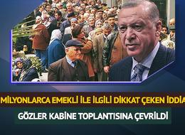Gözler kabine toplantısında olacak! Çarpıcı iddia: Milyonlarca emekliyi ilgilendiriyor