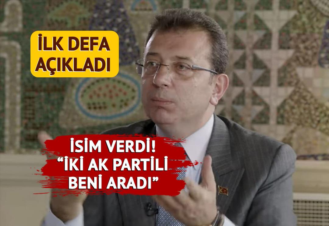Ekrem İmamoğlu 'ilk kez a&ccedil;ıklıyorum' dedi, 2 AK Partili başkanın ismini verdi: Beni aradılar...