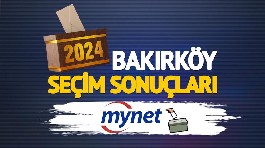 CANLI BAKIRKÖY SEÇİM SONUÇLARI! Artık sonuçlar açıklanıyor: Bakırköy'de seçimi kim kazandı?