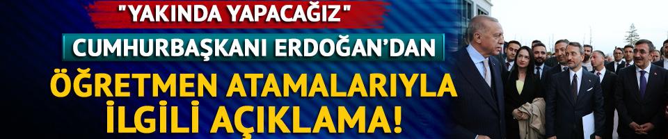 Cumhurbaşkanı Erdoğan'dan öğretmen atamalarıyla ilgili açıklama: 'Yakında yapacağız'