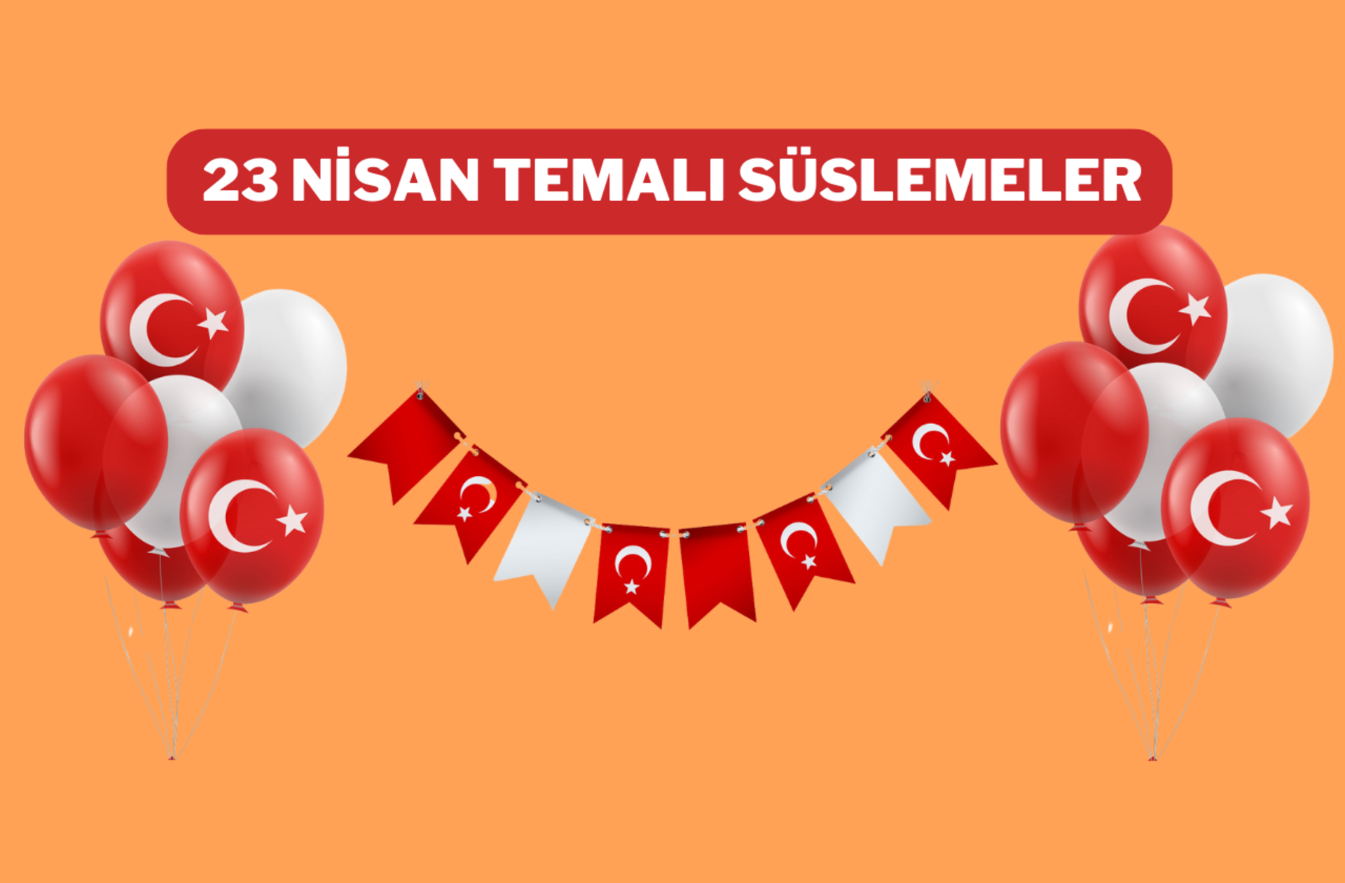 23 Nisan’ı bayraklarla taçlandırın! Süslemelerde kullanabileceğiniz Türk bayrağı temalı ürünler