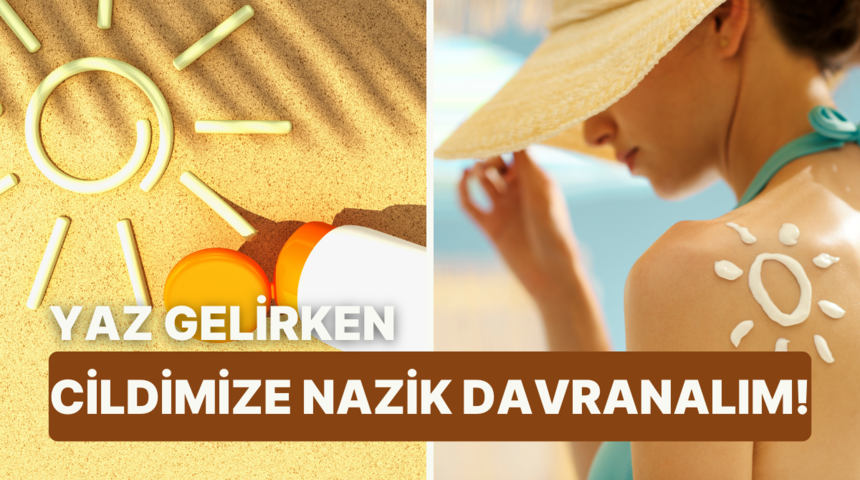 Yaz gelirken cildimizi nasıl koruyacağız? Güneş kremi kullanmak neden önemli?