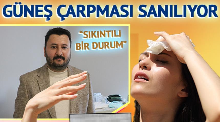 Güneş çarpması sanılıyor, asıl tehlike fark edilmiyor! Uzmanı, "Sıkıntılı bir durum" diyerek anlattı