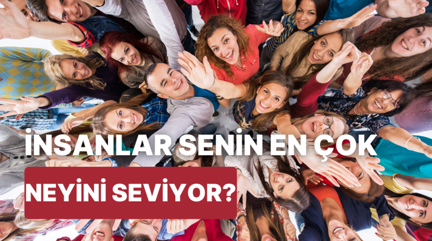 İnsanlar sende en &ccedil;ok neyi seviyor?
