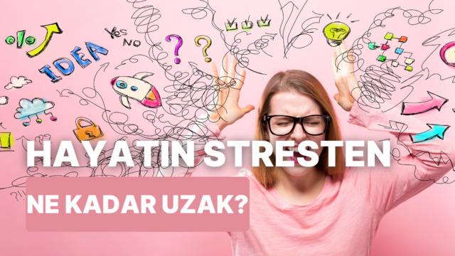 Hayatın stresten ne kadar uzak?