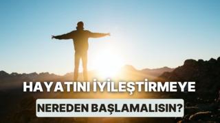 Hayatını iyileştirmeye nereden başlamalısın?