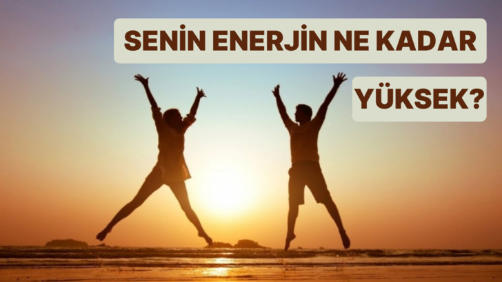 Senin enerjin ne kadar yüksek?