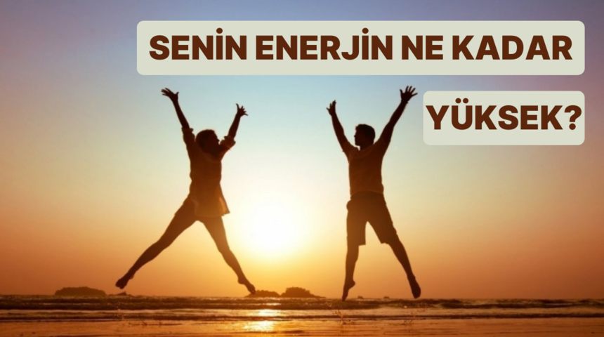 Senin enerjin ne kadar y&uuml;ksek?