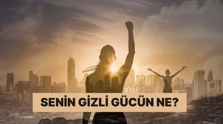 Senin gizli g&uuml;c&uuml;n ne?