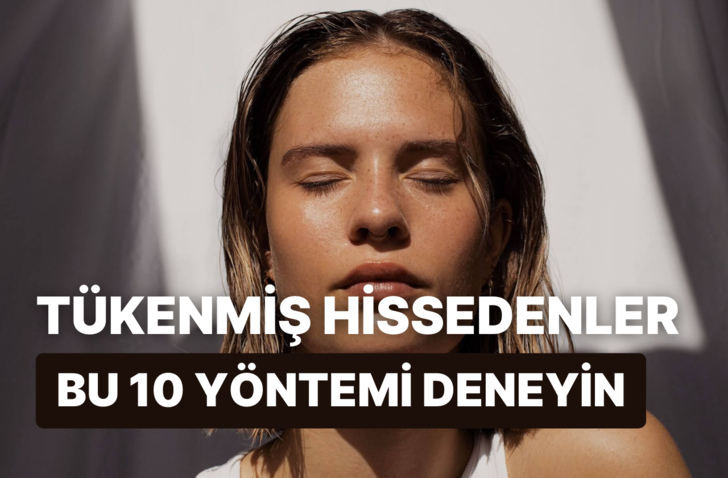 Kendinizi tükenmiş hissediyorsanız yenilenmenizi sağlayacak 10 yöntem