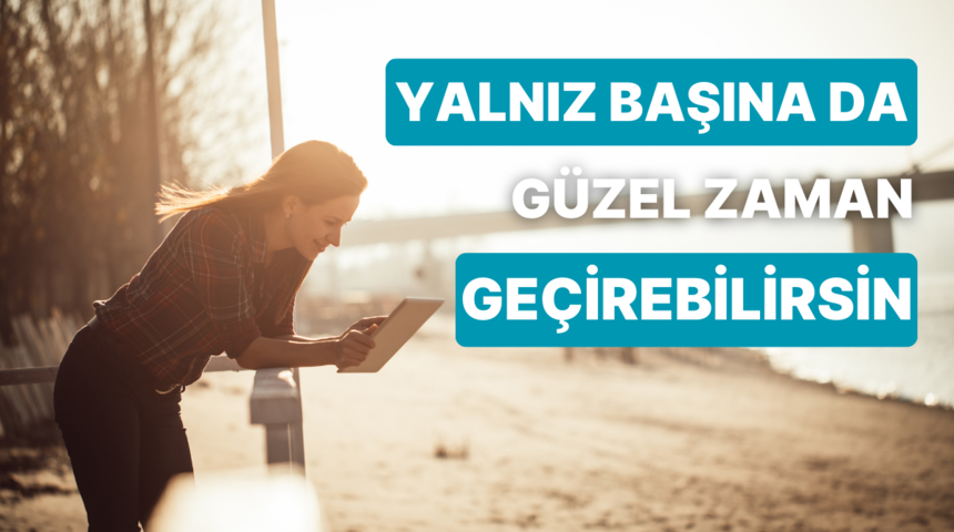 Yalnız vakit ge&ccedil;irmeyi sevdirecek 10 aktivite