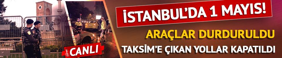 İstanbul'da 1 Mayıs! Taksim'e çıkan yollar kapatıldı