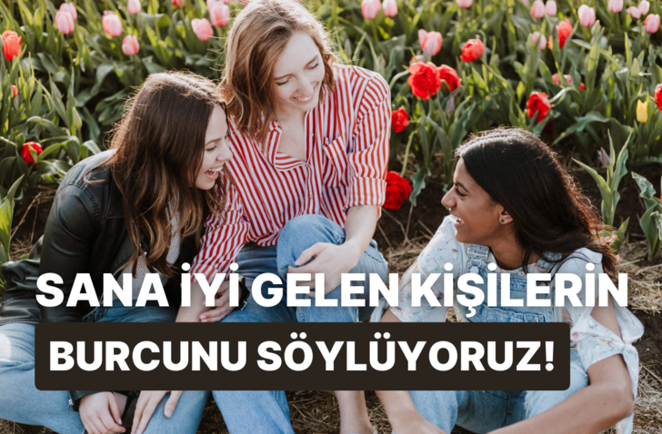 Sana iyi gelen kişilerin burcunu tahmin ediyoruz!