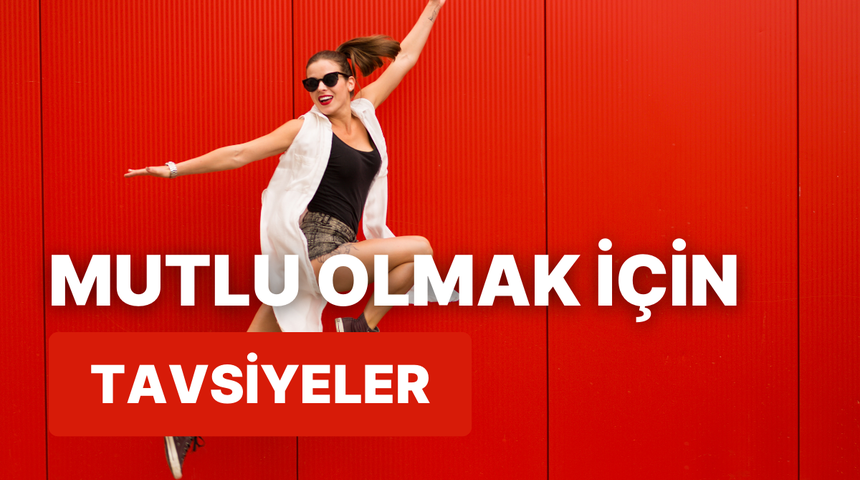 Mutluluğun kapılarını aralayacak 10 iyi yaşam tavsiyesi