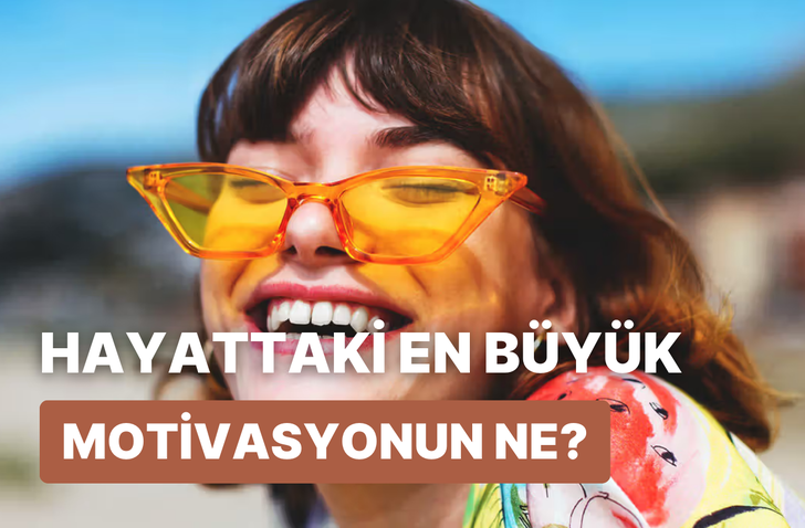 Senin bu hayattaki en büyük motivasyonun ne?