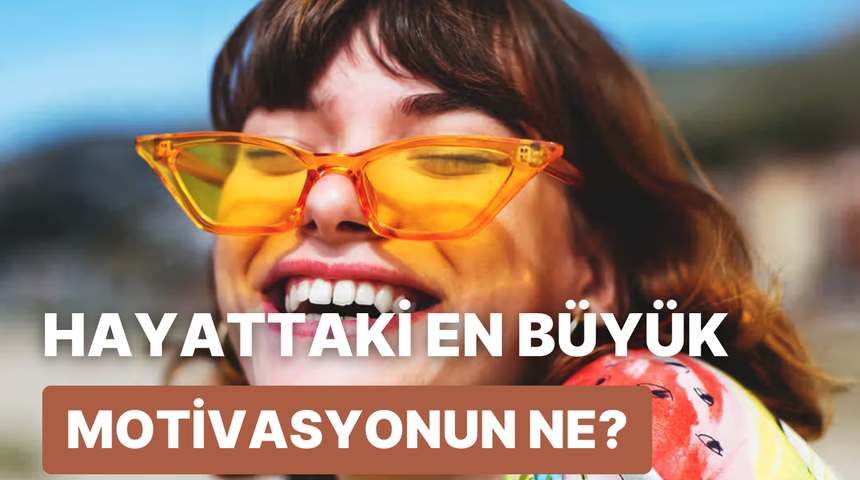 Senin bu hayattaki en b&uuml;y&uuml;k motivasyonun ne?