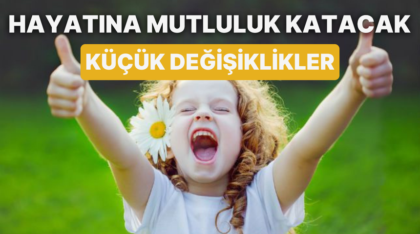 Hayatına mutluluk katacak 10 k&uuml;&ccedil;&uuml;k değişiklik