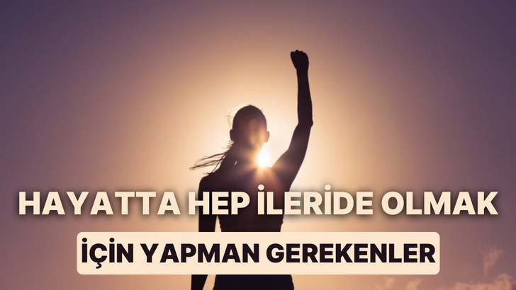 Hayatta hep ileride olmak için yapman gereken 11 şey