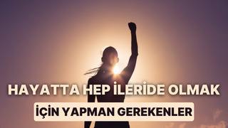 Hayatta hep ileride olmak için yapman gereken 11 şey