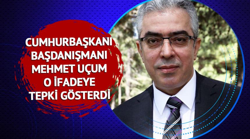 Cumhurbaşkanı Başdanışmanı Mehmet Uçum o ifadeye tepki gösterdi: 'Tam bir kara çalma ve kötü niyet'