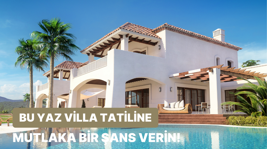 Kafam rahat olsun diyenlere… Bu yaz tatilinde villa kiralamanız için 10 mantıklı neden 