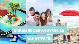 Kalabalık tatil yapmak isteyenlere özel: Erken rezervasyon yaptırmanın sağladığı 10 yarar