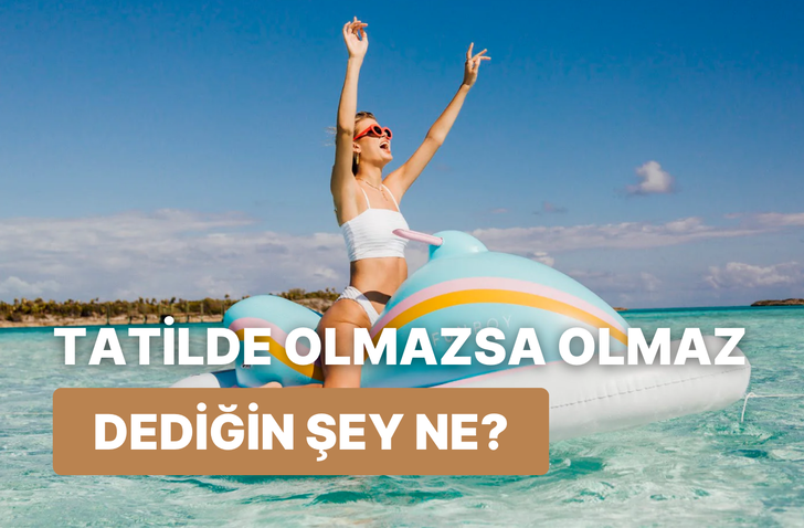 Senin tatilde olmazsa olmazın ne? 