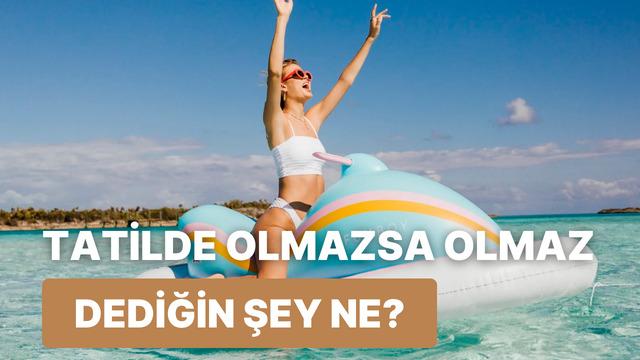 Senin tatilde olmazsa olmazın ne? 