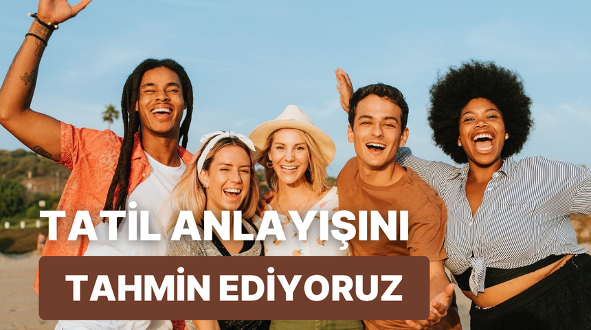 Bu test senin tatil anlayışını tahmin ediyor!
