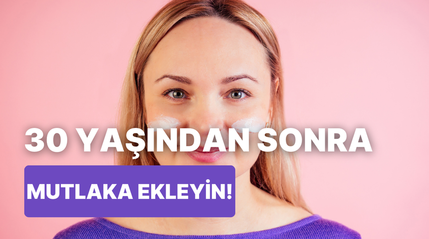 30 yaşından büyük kadınlar buraya! Cilt bakım rutininize mutlaka eklemeniz gerekenler ne? 