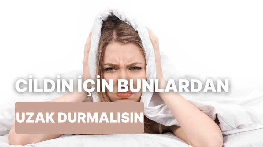Cildinin yaşlanmasını istemiyorsan bunlardan uzak dur! 