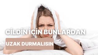 Cildinin yaşlanmasını istemiyorsan bunlardan uzak dur! 