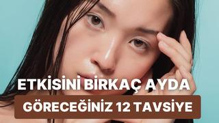 Cilt bakımı rutininize dahil ettiğinizde birkaç ayda etkisini göreceğiniz 12 tavsiye