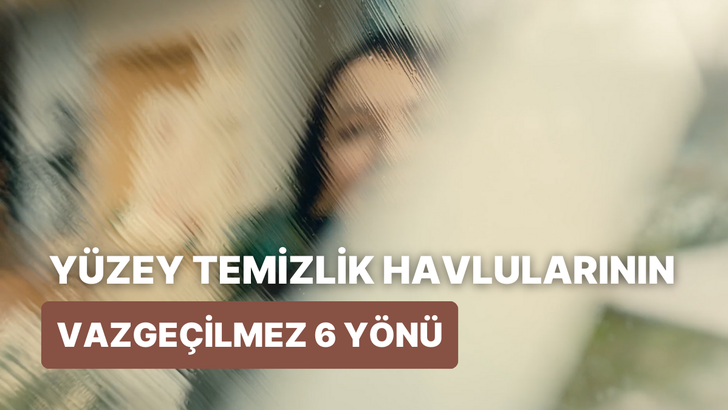 6 maddede yüzey temizlik havlularının olmazsa olmazları