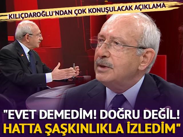 Kılıçdaroğlu'ndan çok konuşulacak açıklamalar! "Evet demedim doğru değil hatta şaşkınlıkla izledim"