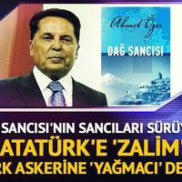 Dağ Sancısı'nın sancıları sürüyor! Ahmet Özer, Atatürk'e 'zalim', Türk askerine 'yağmacı' demiş