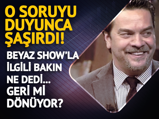 O soruyu duyunca şaşırdı! Beyaz Show'la ilgili bakın ne dedi!  