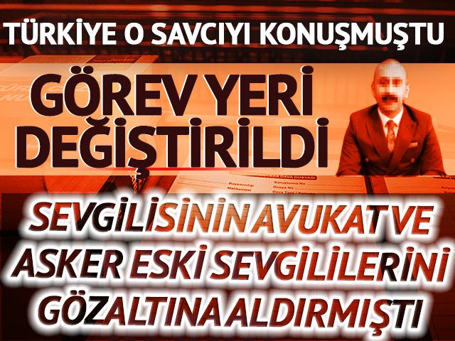 Türkiye'nin konuştuğu savcının görev yeri değişti