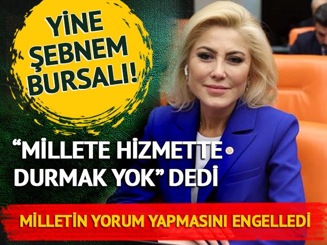 Yine Şebnem Bursalı yine ilginçlik: “Millete hizmette durmak yok” dedi, milletin yorum yapmasını engelledi