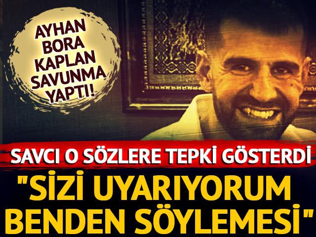 Ayhan Bora Kaplan savunma yaptı, savcıyla tartıştı! Savcı tepki gösterdi: 'Sizi uyarıyorum benden söylemesi'