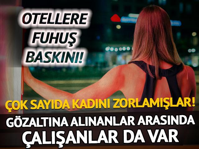 Otellere fuhuş baskını! Çok sayıda kadın kurtarıldı, gözaltına alınanlar arasında çalışanlar da var