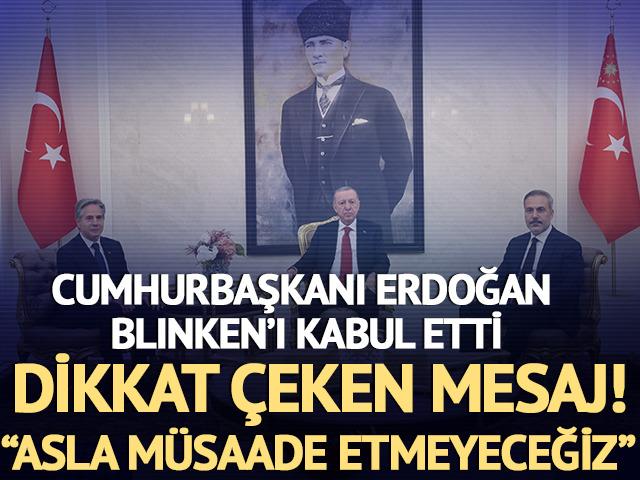 Cumhurbaşkanı Erdoğan, Blinken'ı kabul etti! Dikkat çeken mesaj