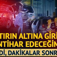 Tırın altına girip intihar edeceğini söyledi, dediğini yaptı