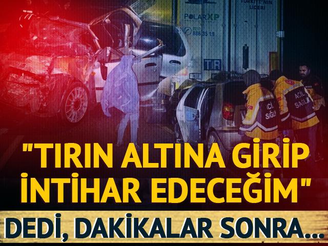 Tırın altına girip intihar edeceğini söyledi, dediğini yaptı