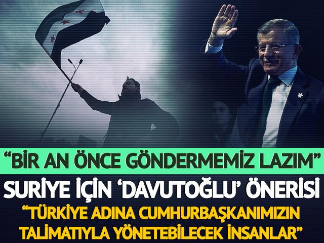 Suriye için çok konuşulacak 'Davutoğlu' önerisi: Bir an önce göndermemiz lazım