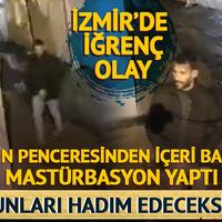 İzmir'de iğrenç olay! Evin penceresinden içeri bakıp mastürbasyon yaptı