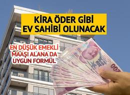 Kira öder gibi ev sahibi olma imkanı! En düşük emekli maaşı alan için de var, vade ve peşinat...
