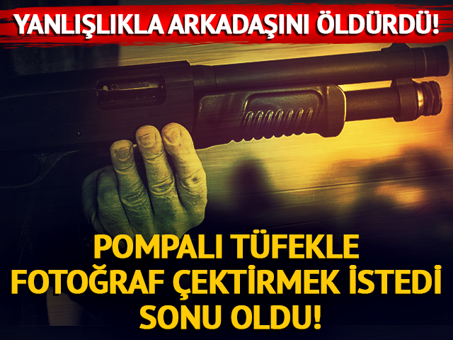 Pompalı tüfekle fotoğraf çektirirken arkadaşını vurdu!