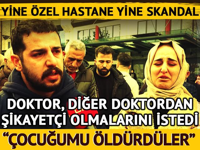 Yine İstanbul yine özel hastane! Doktor, diğer doktordan şikayetçi olmalarını istedi: Çocuğumu öldürdüler