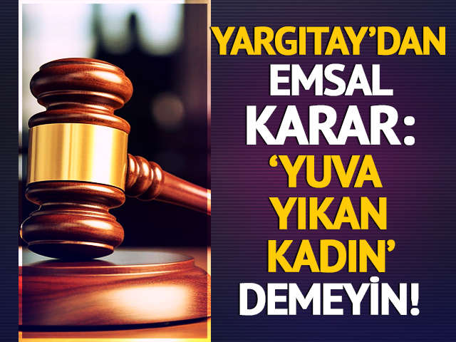 Yargıtay’dan emsal karar: 'Yuva yıkan kadın' demeyin...